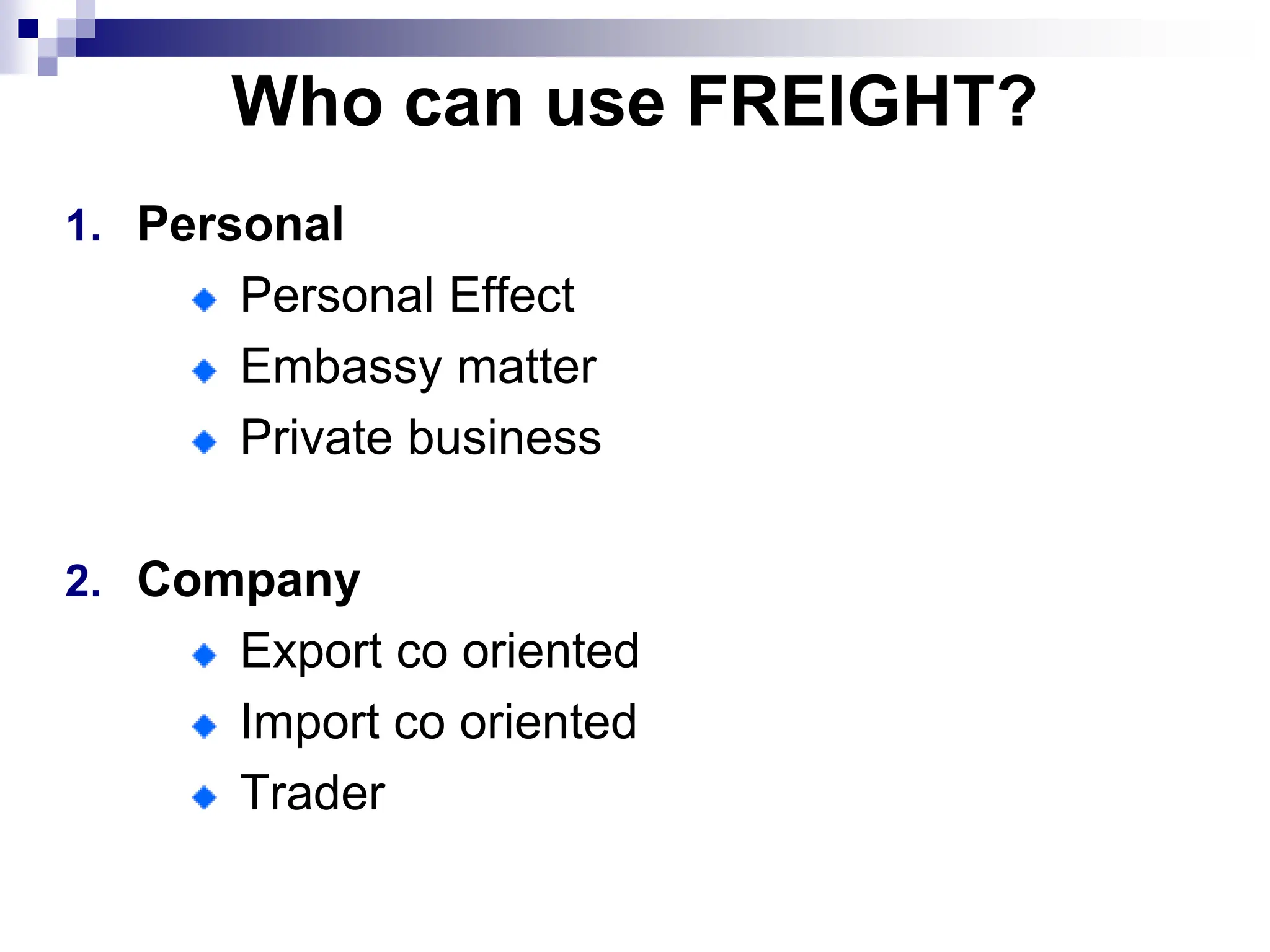 Who can use FREIGHT?
1. Personal
Personal Effect
Embassy matter
Private business
2. Company
Export co oriented
Import co oriented
Trader