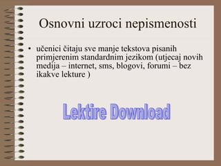 Osnovni uzroci nepismenosti učenici čitaju sve manje tekstova pisanih primjerenim standardnim jezikom (utjecaj novih medija – internet, sms, blogovi, forumi – bez ikakve lekture ) Lektire Download 