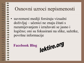 Osnovni uzroci nepismenosti suvremeni mediji forsiraju vizualni doživljaj – učenici ne znaju čitati s razumijevanjem i izražavati se jasno i logično; oni su fokusirani na slike, sažetke, površne informacije Facebook   Blog lektire.org 