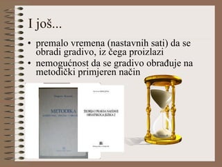 I još... premalo vremena (nastavnih sati) da se obradi gradivo, iz čega proizlazi nemogućnost da se gradivo obrađuje na metodički primjeren način 
