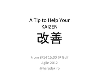 A	
  Tip	
  to	
  Help	
  Your	
  
           KAIZEN	
  

      改善	
 From	
  8/14	
  15:00	
  @	
  Gulf	
  
          Agile	
  2012	
  
       @haradakiro	
 