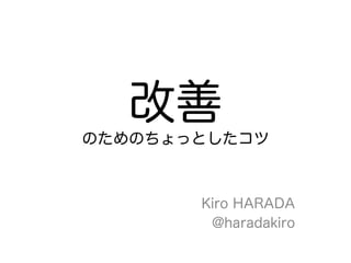 改善
のためのちょっとしたコツ



       Kiro HARADA
        @haradakiro
 