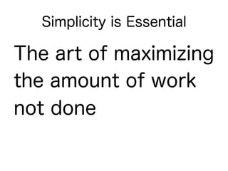 Simplicity is Essential

The art of maximizing
the amount of work
not done
 