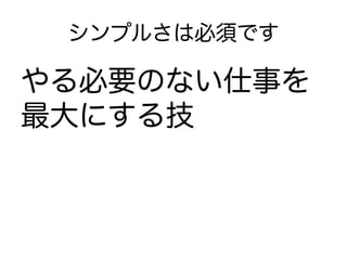 シンプルさは必須です

やる必要のない仕事を
最大にする技
 
