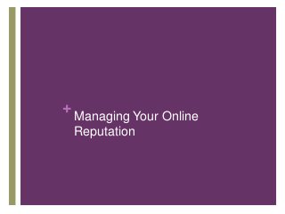 +
Managing Your Online
Reputation
 