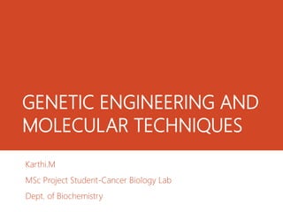 GENETIC ENGINEERING AND
MOLECULAR TECHNIQUES
Karthi.M
MSc Project Student-Cancer Biology Lab
Dept. of Biochemistry
 