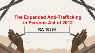 The Expanded Anti-Trafficking
in Persons Act of 2012
RA 10364
 