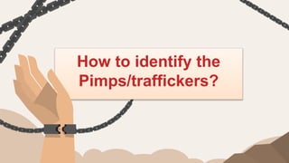 How to identify the
Pimps/traffickers?
 