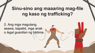 Sinu-sino ang maaaring mag-file
ng kaso ng trafficking?
2. Ang mga magulang,
asawa, kapatid, mga anak
o legal guardian ng biktima.
 
