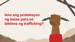 Ano ang proteksyon
ng batas para sa
biktima ng trafficking?
 