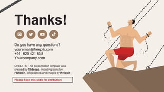 CREDITS: This presentation template was
created by Slidesgo, including icons by
Flaticon, infographics and images by Freepik
Thanks!
Do you have any questions?
youremail@freepik.com
+91 620 421 838
Yourcompany.com
Please keep this slide for attribution
 