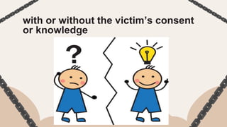 with or without the victim’s consent
or knowledge
 