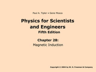 Physics for Scientists and Engineers Chapter 28: Magnetic Induction Copyright © 2004 by W. H. Freeman & Company Paul A. Tipler • Gene Mosca Fifth Edition 