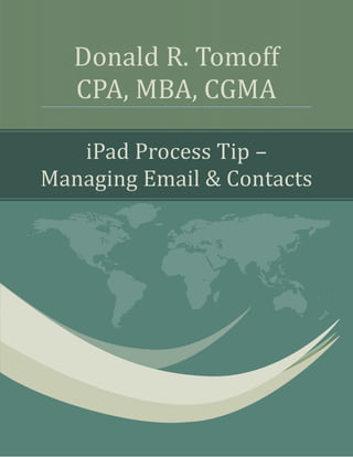 Donald R. Tomoff
   CPA, MBA, CGMA

   iPad Process Tip –
Managing Email & Contacts
 