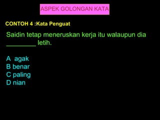 ASPEK GOLONGAN KATA

CONTOH 4 :Kata Penguat

Saidin tetap meneruskan kerja itu walaupun dia
________ letih.

A agak
B benar
C paling
D nian
 