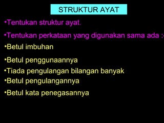 STRUKTUR AYAT
•Tentukan struktur ayat.
•Tentukan perkataan yang digunakan sama ada :-
•Betul imbuhan
•Betul penggunaannya
•Tiada pengulangan bilangan banyak
•Betul pengulangannya
•Betul kata penegasannya
 