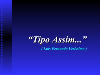 “ Tipo Assim...”   ( Luís Fernando Veríssimo ) 