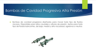 Bombas de Cavidad Progresiva Alta Presión 
 Bombas de cavidad progresiva diseñadas para mover todo tipo de fluidos 
visco...