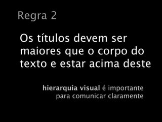 Regra 2

Os títulos devem ser
maiores que o corpo do
texto e estar acima deste

    hierarquia visual é importante
        para comunicar claramente
 