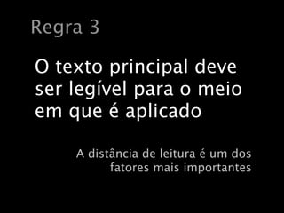 Regra 3

O texto principal deve
ser legível para o meio
em que é aplicado

    A distância de leitura é um dos
          fatores mais importantes
 