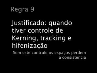 Regra 9

Justiﬁcado: quando
tiver controle de
Kerning, tracking e
hifenização
Sem este controle os espaços perdem
                       a consistência
 