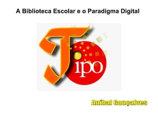 A Biblioteca Escolar e o Paradigma Digital Aníbal Gonçalves 