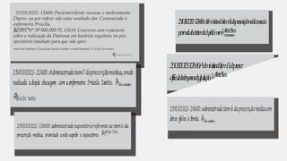 25/03/2022- 12h00: Paciente/cliente recusou o medicamento
Dipiro- na por referir não estar sentindo dor. Comunicado à
enfermeira Priscila.
CA
r
Ol
e
t
Re
ESil
Nva
-SP-000.000-TE 12h10: Converso com o paciente
sobre a indicação da Dipirona em horários regulares no pós-
operatório imediato para que não apre-
sente dor intensa. O paciente aceita receber o medicamento. Priscila Veronese
COREN-SP-000.000-ENF
C
O
R
E
N
-
S
P
-
0
0
0
.
0
0
0
-
T
E
p
r
o
x
i
m
a
ld
oc
a
t
e
t
e
rd
ed
u
p
l
ol
ú
m
e
n
. A
r
l
e
t
eS
il
v
a
2
5
/0
3
/2
0
2
2
-1
2
h
0
0
:A
d
m
i
n
i
s
tr
a
d
oite
m
5d
ap
r
e
s
c
r
iç
ã
om
é
d
ican
av
ia
2
5
/
0
3
/
2
0
2
2
-
1
2
h
0
0
:
A
d
m
i
n
i
s
t
r
a
d
o
i
t
e
m
5d
a
p
r
e
s
c
r
d
i
fic
u
ld
a
d
e
sp
a
r
ad
e
g
l
u
t
iç
ã
o. A
r
l
e
t
e
S
i
l
v
a
 