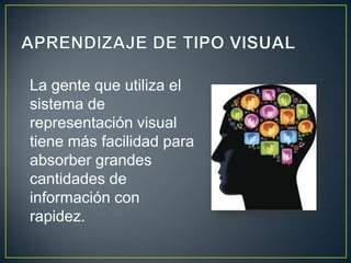 La gente que utiliza el
sistema de
representación visual
tiene más facilidad para
absorber grandes
cantidades de
información con
rapidez.
 