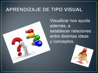 Visualizar nos ayuda
además, a
establecer relaciones
entre distintas ideas
y conceptos.
 