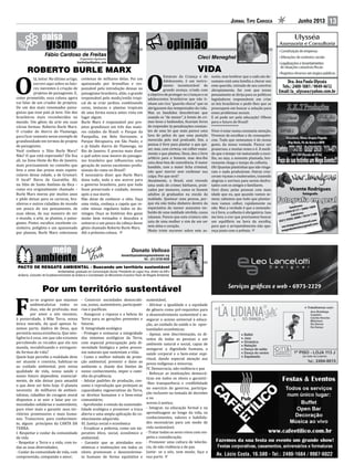 Jornal Tipo Carioca Junho 2013 13
F
az-se urgente que sejamos
ambientalistas todos os
dias, não de profissão, mas
por amor a nós mesmos,
à posteridade, à Mãe Terra, nossa
única morada, da qual apenas fa-
zemos parte, dádiva de Deus, que
permitiu nossa existência. Que inte-
ligência é essa, em que não estamos
percebendo os recados que ela nos
manda, inviabilizando e extinguin-
do formas de vida?
Quem hoje percebe a realidade deve
ser atuante e convicto, habituar-se
ao cuidado ambiental, pois nossa
qualidade de vida, nossa saúde e
nosso futuro dependem, essencial-
mente, de não deixar para amanhã
o que deve ser feito hoje. O planeta
necessita de millhares de ambien-
talistas, cidadãos de coragem moral
dispostos a se unir e lutar por co-
munidades solidárias e sustentáveis,
para viver mais e garantir seus ter-
ritórios promissores e mais huma-
nos. Transcrevo, para conhecimen-
to, alguns princípios da CARTA DA
TERRA:
I. Respeitar e cuidar da comunidade
de vida
- Respeitar a Terra e a vida, com to-
das as suas diversidades;
- Cuidar da comunidade de vida, com
compreensão, compaixão e amor;
- Construir sociedades democráti-
cas, justas, sustentáveis, participató-
rias e pacíficas;
- Assegurar a riqueza e a beleza da
Terra para as gerações presentes e
futuras.
II. Integridade ecológica
- Proteger e restaurar a integridade
dos sistemas ecológicos da Terra,
com especial preocupação pela di-
versidade biológica e pelos proces-
sos naturais que sustentam a vida;
- Como o melhor método de prote-
ção ambiental, prevenir o dano ao
ambiente e, diante dos limites de
nosso conhecimento, impor o cami-
nho da prudência;
- Adotar padrões de produção, con-
sumo e reprodução que protejam as
capacidades regenerativas da Terra,
os direitos humanos e o bem-estar
comunitário;
- Aprofundar o estudo da sustentabi-
lidade ecológica e promover a troca
aberta e uma ampla aplicação do co-
nhecimento adquirido.
III. Justiça social e econômica
- Erradicar a pobreza, como um im-
perativo ético, social, econômico e
ambiental;
- Garantir que as atividades eco-
nômicas e instituições em todos os
níveis promovam o desenvolvime-
to humano de forma equitativa e
Por um território sustentável
donato@pactoderesgateambiental.org
Tel.: (21) 8728-0430
Ambientalista; graduado em Comunicação Social; Presidente do Lagoa Viva, diretor da AIB e
Acibarra, Consultor de Ecodesenvolvimento da Acibarra e Coordenador do Movimento Evolutivo Pacto de Resgate Ambiental.
PACTO DE RESGATE AMBIENTAL - Buscando um território sustentável
sustentável;
- Afirmar a igualdade e a equidade
de gênero como pré-requisitos para
o desenvolvimento sustentável e as-
segurar o acesso universal à educa-
ção, ao cuidado da saúde e às opor-
tunidades econômicas;
- Apoiar, sem discriminação, os di-
reitos de todas as pessoas a um
ambiente natural e social, capaz de
assegurar a dignidade humana, a
saúde corporal e o bem-estar espi-
ritual, dando especial atenção aos
povos indígenas e minorias.
IV. Democracia, não violência e paz
- Reforçar as instituições democrá-
ticas em todos os níveis e garantir-
-lhes transparência e credibilidade
no exercício do governo, participa-
ção inclusive na tomada de decisões
e no
acesso à justiça;
- Integrar, na educação formal e na
aprendizagem ao longo da vida, os
conhecimentos, valores e habilida-
des necessárias para um modo de
vida sustentável;
- Tratar todos os seres vivos com res-
peito e consideração;
- Promover uma cultura de tolerân-
cia, de não violência e de paz.
Junte- se a nós, sem medo; faça a
sua parte.
O
lá, leitor. No último artigo,
escrevi aqui sobre os fato-
res inerentes à criação de
projetos de paisagismo. E,
como prometido, essa coluna agora
vai falar de um criador de projetos.
De um dos mais renomados paisa-
gistas que esse país já teve. Um dos
brasileiros mais reconhecidos no
mundo. Um gênio da arte em suas
várias formas: Roberto Burle Marx.
O criador do Aterro do Flamengo,
para ficar somente nesse exemplo de
grandiosidade em termos de projeto
de paisagismo.
Você conhece o Sítio Burle Marx?
Não? O que está esperando? Ele fica
ali, na Zona Oeste do Rio de Janeiro,
mais precisamente no caminho que
leva a uma das praias mais espeta-
culares dessa cidade, a de Grumari.
O local? Barra de Guaratiba. Ali,
no Sítio de Santo Antônio da Bica –
como era originalmente chamado –
Burle Marx morou por muitos anos
e pôde deixar para os cariocas, bra-
sileiros e outros cidadãos do mundo
um pouco do seu pensamento, de
suas ideias, de sua maneira de ver
o mundo, a arte, as plantas, o paisa-
gismo. Pintor, escultor, excelente co-
zinheiro, poliglota e um apaixonado
por plantas, Burle Marx colecionou
centenas de milhares delas. Foi um
apaixonado por bromélias e res-
ponsável pela introdução dessas no
paisagismo brasileiro, aliás, o grande
responsável pelo modo/estilo tropi-
cal de se criar jardins, combinando
cores, texturas e plantas tropicais
de uma forma nunca antes vista em
lugar algum.
Burle Marx é responsável por pro-
jetos grandiosos em três das maio-
res cidades do Brasil: o Parque da
Pampulha, em Belo Horizonte; o
Parque Ibirapuera, em São Paulo; e
o já falado Aterro do Flamengo, no
Rio de Janeiro. E precisa mais dizer
o quê sobre esse mestre do paisagis-
mo brasileiro que influenciou uma
geração de outros excelentes profis-
sionais do ramo no Brasil?
É necessário dizer que Burle Marx
doou tudo, todo o seu acervo para
o governo brasileiro, para que tudo
fosse preservado e cuidado, mesmo
após a sua morte.
Não deixe de conhecer o sítio. Faça
uma visita, conheça a capela que re-
cebe missas regulares todos os do-
mingos. Ouça as histórias dos guias
muito bem treinados e descubra o
universo e um pouco da cabeça desse
gênio chamado Roberto Burle Marx.
Até a próxima coluna.
Fábio Cardoso de Freitas
Engenheiro Agrônomo
fcarfreitas@yahoo.com
ROBERTO BURLE MARX
O
Estatuto da Criança e do
Adolescente, é um instru-
mento incontestável de
grande avanço, criado com
o objetivo de proteger as crianças e os
adolescentes brasileiros que não ti-
nham um rico “guarda-chuva” que os
abrigassem das tempestades da vida.
Mas os bandidos descobriram que
usando os “de menor”, à frente de cri-
mes leves e hediondos, ficariam livres
de responder às penalizações constan-
tes de uma lei que mais parece uma
luva de pelica do que uma punição
merecida pelo mal praticado. Sim, a
pessoa é livre para plantar o que qui-
ser, mas, com certeza, vai colher exata-
mente o que plantou. Deus, deu o livre
arbítrio para o homem, mas deu-lhe
uma dose boa de consciência. O maior
bandido, com a maior ficha criminal,
não quer morrer sem confessar sua
culpa. Por que será?
Atualmente, o Brasil, está vivendo
uma onda de crimes bárbaros, prati-
cados por menores, como se fossem
adultos já graduados na escola da
maldade. Queimar uma pessoa, por-
que ela não tinha dinheiro dentro da
expectativa do menor assassino im-
buído de uma maldade sórdida, causa
náuseas. Parece que esta criatura não
saiu de uma mulher e sim de um ser
sem alma e coração.
Muito triste escrever sobre este as-
sunto, mas lembrar que a cada ato de-
sumano está uma família a chorar seu
ente querido, retirado de seu convívio
abruptamente, faz com que nosso
pensamento se dirija para os políticos
legisladores responsáveis em criar
as leis brasileiras e pedir-lhes que se
preocupem em buscar a solução para
esses problemas sociais.
E só pode ser pela educação! Olhem
para o futuro do Brasil!
*****************
Viver é estar numa constante atenção.
Vivemos de escolhas e de consequên-
cias. Tudo que semeamos é do nosso
gosto, da nossa vontade. Parece ser
prazeroso, e muitas vezes o é. À medi-
da que o tempo vai maturando a esco-
lha, ou seja, a semente plantada, bre-
vemente chega o tempo da colheita.
Oh! Quantas plantinhas que não vinga-
ram e nada produziram. Outras cres-
ceram viçosas e exuberantes, trazendo
alegrias e sorrisos para serem desfru-
tados com os amigos e familiares.
Ouvi dizer, pelas pessoas com mais
idade que eu, que quando vamos se-
mear, sabemos que tudo que plantar-
mos vamos colher, rapidamente ou
não. Mas a verdade é que a semeadu-
ra é livre, a colheita é obrigatória. Isso
me leva a crer que precisamos buscar
um equilíbrio na hora da escolha,
para que o arrependimento não apa-
reça junto com o prêmio.
VIDA
var.imagens@hotmail.com
magodaslentes@gmail.com
Telefones:
(021) 2459-0117 / 3406-1804
Celulares:
(021) 9395-2000 / 7614-7188
Vicente Rodrigues
fotógrafo
var.imagens
Av. Lúcio Costa, 16.580 - Tel.: 2490-1684 / 9987-6022
Serviços gráficos e web • 6973-2229
 