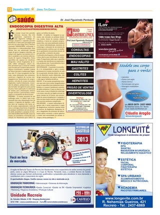 12     Dezembro 2012                        JORNAL TIPO CARIOCA




 ENDOSCOPIA DIGESTIVA ALTA
           (ESOFAGOGASTRODUODENOSCOPIA)



É
          o exame visual das paredes        gases e as bolhas do jejum.
          internas, mucosa, dos três        EXAME – O médico se integrará ao pa-
          segmentos superiores do           ciente; são retiradas as próteses dentá-
          tubo digestivo: esôfago, es-      rias, óculos, lentes de contato, objetos
tômago, primeira e segunda porções          metálicos, e inicia-se o preparo propria-
duodenais. É feito pela passagem pela       mente dito, com uma medicação sedativa
boca de um tubo longo, ino e lexível,       via venosa individualizada, anestesia da
chamado ENDOSCÓPIO, utilizando o            orofaringe e colocação de um sistema de
 ibroscópio e o videoendoscópio. Este       monitoramento contínuo que vai medin-
último tem um so isticado sistema
                                            do os parâmetros do paciente através de
capaz de gerar imagens coloridas, em
                                            um aparelho, o oxímetro de pulso.
tempo real, ligado a um monitor de ví-
                                            É colocada uma boqueira, a im de manter
deo e acoplado a um sistema informa-
                                            a boca aberta para introdução do endos-
tizado de registro fotográ ico. Estes
aparelhos são capazes de visualizar,        cópio. É importante saber que o aparelho
fotografar, retirar fragmentos de te-       e o exame não interferem na respiração e
cido, colher esfregaços, colorir etc.       não produzem dor. O procedimento dura
Eles permitem que o material colhido        entre cinco e trinta minutos.
seja enviado para análise laboratorial.     RECUPERAÇÃO – O paciente é aconselha-
Alguns tratamentos, também, podem           do a vir acompanhado e, após o exame,
ser feitos durante a endoscopia diges-      permanecerá o tempo necessário na sala
tiva alta. É a fase terapêutica do mé-      de recuperação, devendo abster-se nesse
todo, como dilatações das estenoses,        dia de alimentos muito elaborados, não
esclerose e ligadura de varizes eso-        dirigir automóveis, não operar máquinas
fagogástricas, hemostasia de sangra-        e não ingerir bebidas alcoólicas.
mentos, retirada de corpos estranhos        RISCOS – É um exame pouquíssimo inva-
deglutidos inadvertidamente, ressec-        sivo que tem riscos muito insigni icantes
ção de pólipos, polipectomia, coloca-       já que os aparelhos são totalmente desin-
ção de balão intragástrico para perda       fetados, e o exame é totalmente controla-
de peso. Outra aplicação é a colocação      do pelos oxímetros. O que se observa, em
de sondas para alimentação enteral,         raros casos, é uma irritação da orofaringe
terapia térmica, gastrostomia endos-        e, às vezes, uma dor na região cervical, os
cópica e tratamento de divertículos.        quais cessam em 24 horas, sem necessi-
PREPARO – O exame necessita de um
                                            dade de outras terapêuticas. A sedação é
estômago vazio, e o ideal é que o exa-
                                            feita em dose muito restrita e geralmente
minando faça uma alimentação leve de
                                            não acarreta nenhuma complicação.
véspera. A ingestão de líquidos e sóli-
                                            EM RESUMO: o exame endoscópico di-
dos deve ser suspensa oito horas an-
tes do exame, especialmente o leite de      gestivo alto é muito importante e capaz
vaca; e a de água, duas horas. A ingestão   de diagnosticar, esclarecer queixas atrás
de qualquer antibiótico até seis dias an-   do esterno, da deglutição, dispepsias, fa-
tes pode prejudicar a pesquisa da bac-      zer o diagnóstico da presença do helico-
téria HELICOBACTER PYLORI. Antes do         bacter pylori, escanear o câncer gástrico
exame, no consultório, é fornecida uma      e tratar, sem necessidade de incisão ci-
solução de dimeticona para retirar os       rúrgica, várias patologias.




                                                                                          VESTIBULAR
                                                                                          CASTELO

                                                                                           2013

  Você no foco
  do mercado.

   A região da Barra da Tijuca e do Recreio dos Bandeirantes vive a expectativa de sediar eventos de grande
   porte, como os Jogos Olímpicos e a Copa do Mundo. Pensando nisso, a unidade Recreio da Castelo
   oferece cursos que formam profissionais qualificados e preparados para atenderem à nova demanda e
   contribuírem com o crescimento da região.
   A oportunidade chegou. Confira nossos cursos no site e matricule-se já.

   GRADUAÇÃO TRADICIONAL
   GRADUAÇÃO TECNOLÓGICA                                                                                  Logística

                                                                                                          MBA
   Unidade Recreio
                                                                                                      &
                                                                                          GRADUAÇÃO       CASTELO

   Av. Salvador Allende, 6.700 - Shopping Bandeirantes
   3216 7700 | www.castelobranco.br | Curta /universidadecastelobranco
 