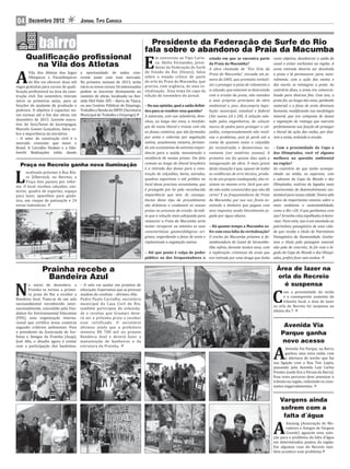 04     Dezembro 2012                    JORNAL TIPO CARIOCA


                                                                               Presidente da Federação de Surfe do Rio
                                                                             fala sobre o abandono da Praia da Macumba

                                                                             E
     Qualificação profissional                                                     m entrevista ao Tipo Cario-     estado em que se encontra parte         como objetivo, desobstruir a saída do
                                                                                   ca, Abilio Fernandes, presi-
       na Vila dos Atletas                                                         dente da Federação de Surfe
                                                                                                                   da Praia da Macumba?                    canal e evitar enchentes na região. A



A
                                                                                                                   A obra chamada de “Eco Orla da          areia retirada deveria ser devolvida
        Vila dos Atletas dos Jogos a oportunidade de todos cres-             do Estado do Rio (Feserj), falou
                                                                                                                   Praia da Macumba”, iniciada em ja-      a praia e lá permanecer, para, natu-
        Olímpicos e Paraolímpicos  cerem junto com esse mercado.             sobre o estado crítico de parte
                                                                                                                   neiro de 2005, que prometia revitali-   ralmente, com a ação dos ventos e
        do Rio vai oferecer duas mil
                                   Na primeira semana de 2013, terão         da orla da Praia da Macumba, que
                                                                             precisa, com urgência, de uma re-     zar e proteger a pista de rolamento e   das marés, se reintegrar a praia. Ao
vagas gratuitas para cursos de quali-
                                   início os novos cursos. Os interessados
                                   podem se inscrever diretamente no
 icação pro issional na área da cons-                                        vitalização. Esse tema foi capa da    a calçada, que estavam se destruindo    contrário disso, a areia era comercia-
trução civil. Em novembro, tiveram canteiro de obras, localizado na Ave-     edição de novembro do jornal.         com a erosão da praia, não atendeu      lizada para diversos ins. Com isso, a
início as primeiras aulas, para as nida Olof Palm 305 – Barra da Tijuca,                                           a seus próprios princípios de obra      praia foi, ao longo dos anos, perdendo
funções de ajudante de produção e  ou nos Centros Públicos de Emprego, – Na sua opinião, qual a saída de ini-      ambiental e, pior, descumpriu legis-    material, e a faixa de areia diminuiu
pedreiro. O objetivo é capacitar no-
                                   Trabalho e Renda da SMTE (Secretaria tiva para se resolver essa questão?        lação municipal, estadual e federal     bastante, modi icando sua morfologia
vas turmas até o im das obras, em  Municipal de Trabalho e Emprego).       A natureza, com sua sabedoria, dese-    (Ver anexo 2A e 2B). A solução ado-     natural, que era composta de dunas
dezembro de 2015. Gerente execu-                                           nhou, ao longo dos anos, a morfolo-     tada pelos engenheiros, de colocar      e vegetação de restinga que exercem
tivo do Sesi/Senai de Jacarepaguá,
                                                                           gia do nosso litoral e trouxe com ela   muros de pedra para proteger o cal-     perfeitamente sua função de proteger
Marcelo Gomes Gonçalves, falou so-
bre a importância da iniciativa:                                           as dunas costeiras, que são formadas    çadão, comprovadamente não resol-       o litoral da ação das ondas, por ixa-
– O setor da construção civil é o                                          por areia e cobertas por vegetação      veu o problema, pois já perdi até a     rem a areia, evitando a erosão.
mercado crescente que move o                                               nativa, usualmente rasteira, forman-    conta de quantas vezes o calçadão
Brasil. A Carvalho Hosken e a Ode-                                         do um ecossistema de extrema impor-     foi reconstruído e desmoronou no-       - Com a proximidade da Copa e
brecht Realizações estão dando                                             tância para a saúde, manutenção e       vamente (ver matérias anexas). A        das Olimpíadas, você vê alguma
                                                                           existência de nossas praias. Um fato    primeira vez foi quinze dias após a     melhora na questão ambiental
   Praça no Recreio ganha nova iluminação                                  comum ao longo do litoral brasileiro    inauguração da obra. O mais grave       na região?



L
                                                                           é a retirada das dunas para a cons-     desta situação é que, apesar de todas   Ao contrário do que tenho acompa-
      ocalizada próximo à Rua Kla-                                         trução de calçadões, bares, estradas,   as evidências de erro técnico, produ-   nhado na mídia, eu esperava, com
      ra Zilbernick, no Recreio, a
                                                                           quadras esportivas e até prédios no     to de um projeto inadequado, eles in-   o advento da Copa do Mundo e das
      Praça Seis passou por refor-
                                                                           local desse precioso ecossistema, que   sistem no mesmo erro. Será que ain-     Olimpíadas, notícias de legados mais
ma. O local recebeu calçadas, can-
teiros, quadra de esportes, espaço                                         é protegido por lei pela reconhecida    da não estão convencidos que não dá     convincentes de desenvolvimento sus-
para lazer, aparelhos para ginás-                                          importância que tem. As consequ-        certo? E os frequentadores da Praia     tentável para nossa cidade. Temos sido
tica, um rinque de patinação e 24                                          ências desse tipo de procedimento       da Macumba, por sua vez, icam as-       palco de importantes eventos sobre o
novas luminárias.                                                          são drásticas e condenam as nossas      sistindo o dinheiro que pagam com       meio ambiente e sustentabilidade,
                                                                           praias ao processo de erosão. Acredi-   seus impostos sendo literalmente jo-    como a Rio +20. O que ganhamos com
                                                                           to que a solução mais adequada para     gado por água abaixo.                   isso? Arranha-céus espelhados à beira-
                                                                           restaurar a Praia da Macumba seria                                              -mar. Para mim, isso é um atentado ao
                                                                           tentar recuperar ao máximo as suas – Há quanto tempo a Macumba so-              patrimônio paisagístico de uma cida-
                                                                           características geomorfológicas ori-
                                                                                                              fre com essa falta da revitalização?         de que recebe o título de Patrimônio
                                                                           ginais, engordando a faixa de areia e
                                                                                                              O trecho da Macumba próximo à de-            Paisagístico da Humanidade. Ganha-
                                                                           replantando a vegetação nativa.    sembocadura do Canal de Sernambe-            mos o título pela paisagem natural,
                                                                                                              tiba sofreu, durante muitos anos, com        não pela de concreto. Se for esse o le-
                                                                             – Até que ponto é culpa do poder a exploração criminosa da areia que          gado da Copa do Mundo e das Olimpí-
                                                                             público ou dos frequentadores o era retirada por uma draga que tinha          adas, pre iro icar sem ambos.


                Prainha recebe a                                                                                                                             Área de lazer na
                 Bandeira Azul                                                                                                                               orla do Recreio

N
        o início de dezembro, a         – O selo vai ajudar em projetos de                                                                                     é suspensa

                                                                                                                                                           C
        Prainha se tornou a primei-     educação. Esperamos que as pessoas
                                                                                                                                                                 om a proximidade do verão
        ra praia do Rio a receber a     mudem de conduta – a irmou Alla.
                                                                                                                                                                 e o consequente aumento do
Bandeira Azul. Trata-se de um selo      Pedro Paulo Carvalho, secretário
                                                                                                                                                                 trânsito local, a área de lazer
socioambiental reconhecido inter-       municipal da Casa Civil do Rio,
                                                                                                                                                           na orla do Recreio foi suspensa no
nacionalmente, concedido pela Fun-      também participou da solenida-
                                                                                                                                                           último dia 7.
dation for Environmental Education      de e revelou que Grumari deve-
(FEE), uma organização interna-         rá ser a próxima praia a receber
cional que certi ica áreas costeiras    esse certificado. O secretário
segundo critérios ambientais. Para      afirmou ainda que a prefeitura                                                                                          Avenida Via
o presidente da Associação de Sur-      investiu R$ 700 mil no projeto                                                                                         Parque ganha
 istas e Amigos da Prainha (Asap),      Bandeira Azul e deverá fazer a
José Alla, o desa io agora é contar     manutenção de banheiros e da                                                                                           novo acesso

                                                                                                                                                           A
com a participação dos banhistas.       estrutura da Prainha.
                                                                                                                                                                  Avenida Via Parque, na Barra,
                                                                                                                                                                  ganhou uma nova saída, com
                                                                                                                                                                  a abertura do trecho que faz
                                                                                                                                                           sua ligação com a Rua Tim Lopes,
                                                                                                                                                           passando pela Avenida Luiz Carlos
                                                                                                                                                           Prestes (onde ica o Fórum da Barra).
                                                                                                                                                           Esse novo percurso deve amenizar o
                                                                                                                                                           trânsito na região, reduzindo os cons-
                                                                                                                                                           tantes engarrafamentos.


                                                                                                                                                               Vargens ainda
                                                                                                                                                               sofrem com a
                                                                                                                                                                falta d´água

                                                                                                                                                           A
                                                                                                                                                                  Amavag (Associação de Mo-
                                                                                                                                                                  radores e Amigos de Vargem
                                                                                                                                                                  Grande) aguarda uma solu-
                                                                                                                                                           ção para o problema da falta d’água
                                                                                                                                                           em determinados pontos da região.
                                                                                                                                                           Em algumas ruas do Recreio tam-
                                                                                                                                                           bém acontece esse problema.
 