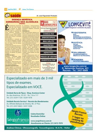 12   Jan/Fev 2013                    JORNAL TIPO CARIOCA




     DOENÇA HEPÁTICA
 GORDUROSA NÃO ALCOÓLICA
                             (DHGNA)




É
          considerada, atualmente,   ol, autoimune e hemocromatose),
          uma das mais frequen-      ultrassonogra ia de abdome e/ou
          tes doenças do ígado.      ressonância magnética mostrando
          Em geral, é assintomá-     esteatose.
tica, mas pode se apresentar de      TRATAMENTO:
várias maneiras, incluindo a         Tem como principais objetivos con-
esteatose e a esteato-hepatite       trolar os fatores de risco da doença
(EHNA ou NASH). Pode, também,        e prevenir a progressão para formas
evoluir para cirrose e carcinoma     mais graves. Recomenda-se que seja
hepatocelular.                       conduzido por uma equipe multidis-
Sua prevalência é estimada em        ciplinar formada por gastroentero-
20 a 30% da população ocidental      logistas, nutricionistas e educadores
e se associa à síndrome metabó-      de atividade ísica, apesar de saber-
lica e ao maior risco de doenças     mos da di iculdade em fazê-lo.
cardiovasculares.                    A orientação para um estilo de vida
A maioria dos pacientes procura o    baseado em hábitos alimentares
gastroenterologista/hepatologis-     saudáveis, dietas equilibradas e
ta porque, em exames de rotina,      atividade ísica regular é recomen-
apresentam enzimas elevadas ou       dada para o tratamento da DHGNA.
presença, na ultrassonogra ia ab-    Entretanto, na maioria dos casos,
dominal, de depósito de gordura      a adesão a essas medidas em longo
no ígado.                            prazo é di ícil.
FATORES DE RISCO:                    A terapia medicamentosa deve ser
Primários – Obesidade, diabe-        dirigida inicialmente para o contro-
tes mellitus tipo II e dislipide-    le das condições associadas, como
mia (aumento de colesterol e         diabetes mellitus II, hipertensão ar-
triglicerídeos);                     terial e dislipidemia.
Secundários – Medicamentos, toxi-    É preciso lembrar que a grande
nas ambientais, cirurgias abdomi-    quantidade de achados de gordura
nais e doenças genéticas.            no ígado não é, em princípio, razão
CRITÉRIOS DIAGNÓSTICOS:              para assustar e constitui, isso sim,
História negativa ou ocasional de    um aviso para corrigir os fatores que
ingestão alcoólica (menos de 20g/    o desencadearam.
dia), investigação negativa para     Adriana Ferraz - Prof. da Faculdade
principais causas de doenças crô-    Vassouras - Médica da Rio
nicas do ígado (vírus B e C, álco-   Gastroclinica.
 