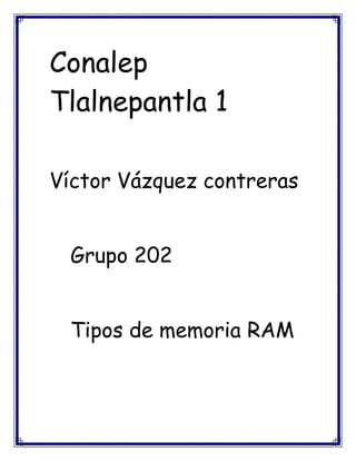 Conalep
Tlalnepantla 1
Víctor Vázquez contreras
Grupo 202
Tipos de memoria RAM
 