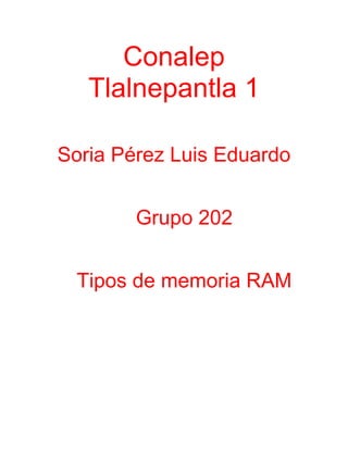 Conalep
Tlalnepantla 1
Soria Pérez Luis Eduardo
Grupo 202
Tipos de memoria RAM
 