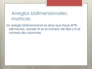 Arreglos bidimensionales:
   matrices
Un arreglo bidimensional se dice que tiene M*N
 elementos, donde M es el número de filas y N el
 número de columnas.
 