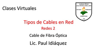 Clases Virtuales
Lic. Paul Idiáquez
Redes 2
Tipos de Cables en Red
Cable de Fibra Óptica
 