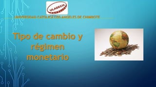 UNIVERSIDAD CATOLICA LOS ANGELES DE CHIMBOTE
Tipo de cambio y
régimen
monetario
 