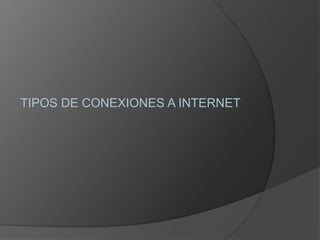 TIPOS DE CONEXIONES A INTERNET
 