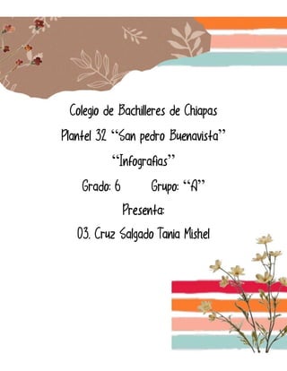 Colegio de Bachilleres de Chiapas
Plantel 32 “San pedro Buenavista”
“Infografias”
Grado: 6 Grupo: “A”
Presenta:
03. Cruz Salgado Tania Mishel
 