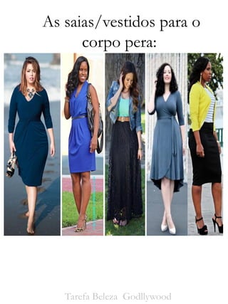 As saias/vestidos para o
corpo pera:
Tarefa Beleza Godllywood
 