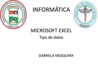 INFORMÁTICA
MICROSOFT EXCEL
Tipo de datos

GABRIELA MOSQUERA

 
