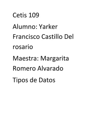 Cetis 109
Alumno: Yarker
Francisco Castillo Del
rosario
Maestra: Margarita
Romero Alvarado
Tipos de Datos
 
