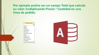 Por ejemplo podría ser un campo Total que calcula
su valor multiplicando Precio * Cantidad en una
línea de pedido.
 