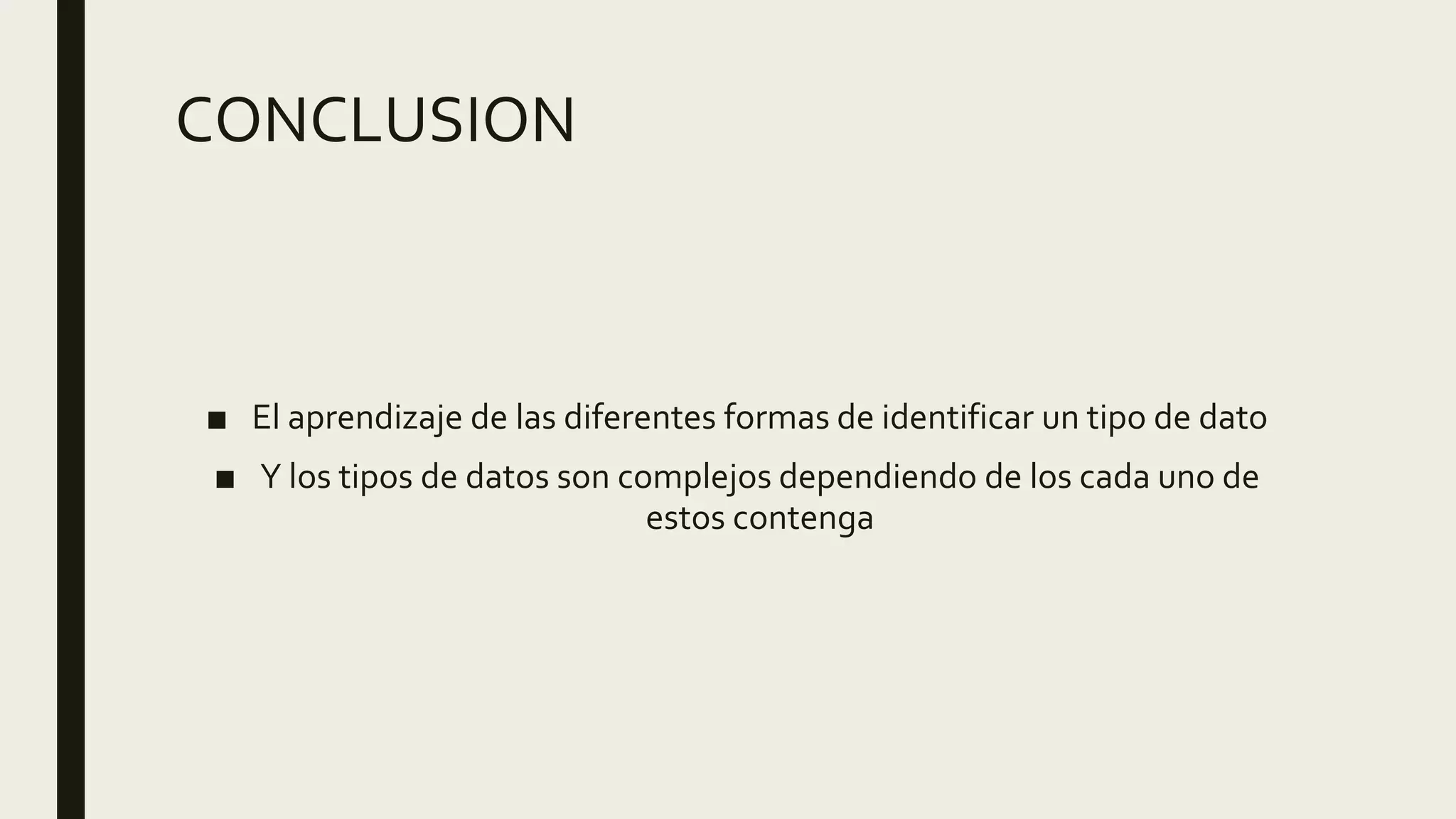 CONCLUSION
■ El aprendizaje de las diferentes formas de identificar un tipo de dato
■ Y los tipos de datos son complejos dependiendo de los cada uno de
estos contenga
 