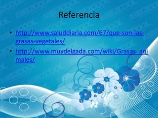 Referencia
• http://www.saluddiaria.com/67/que-son-las-
  grasas-vegetales/
• http://www.muydelgada.com/wiki/Grasas_ani
  males/
 