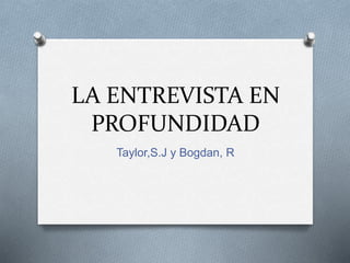 LA ENTREVISTA EN
PROFUNDIDAD
Taylor,S.J y Bogdan, R
 