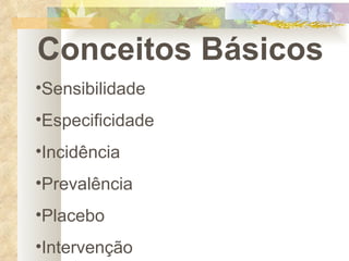 Conceitos Básicos Sensibilidade Especificidade Incidência Prevalência Placebo Intervenção 