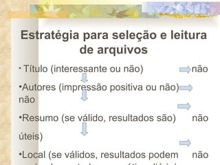 Estratégia para seleção e leitura de arquivos Título (interessante ou não)   não Autores (impressão positiva ou não)  não Resumo (se válido, resultados são)  não úteis) Local (se válidos, resultados podem  não ser implementados na prática diária) 