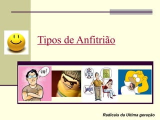 Tipos de Anfitrião
Radicais da Ultima geração
 